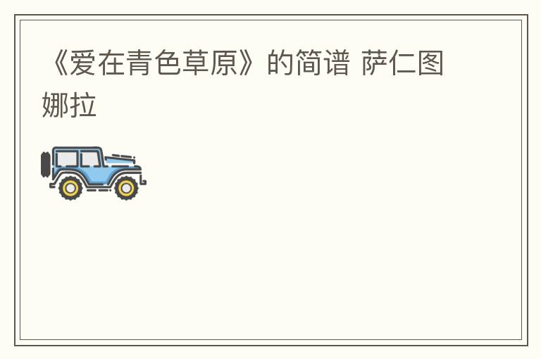 《爱在青色草原》的简谱 萨仁图娜拉