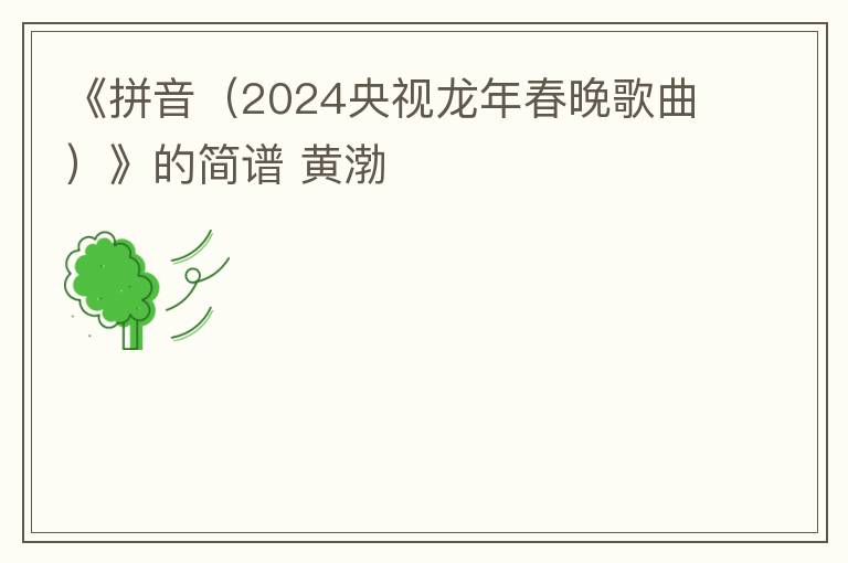 《拼音（2024央视龙年春晚歌曲）》的简谱 黄渤