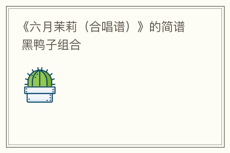 《六月茉莉（合唱谱）》的简谱 黑鸭子组合