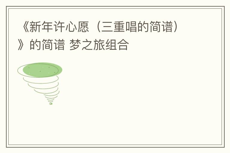 《新年许心愿（三重唱的简谱）》的简谱 梦之旅组合