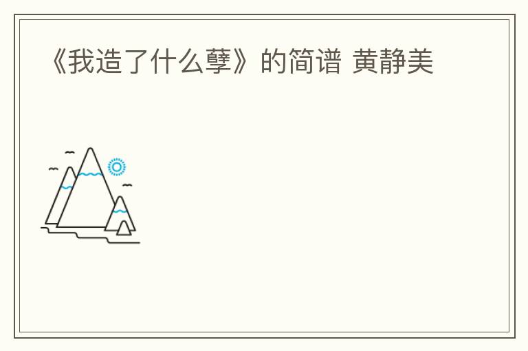 《我造了什么孽》的简谱 黄静美