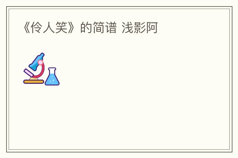 《伶人笑》的简谱 浅影阿