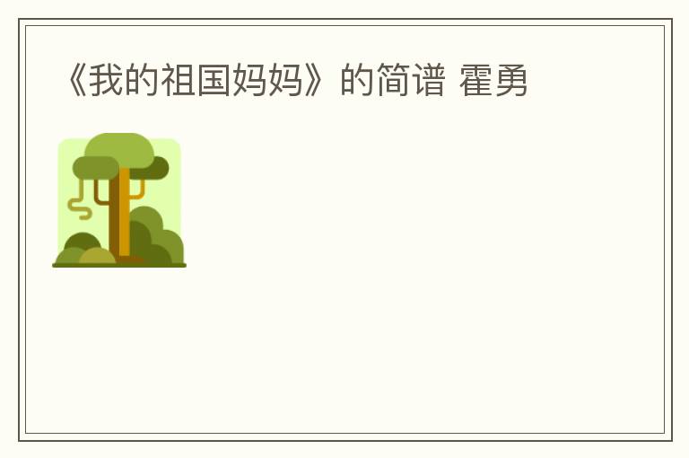 《我的祖国妈妈》的简谱 霍勇