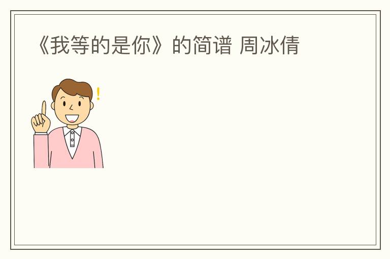 《我等的是你》的简谱 周冰倩