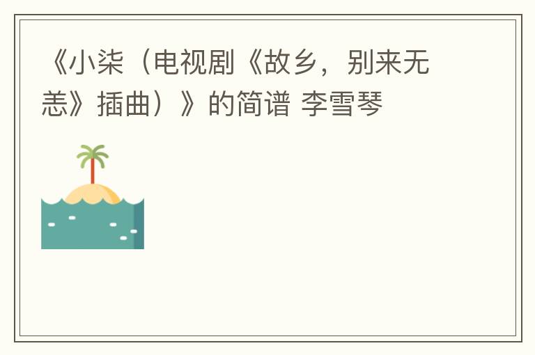 《小柒（电视剧《故乡，别来无恙》插曲）》的简谱 李雪琴