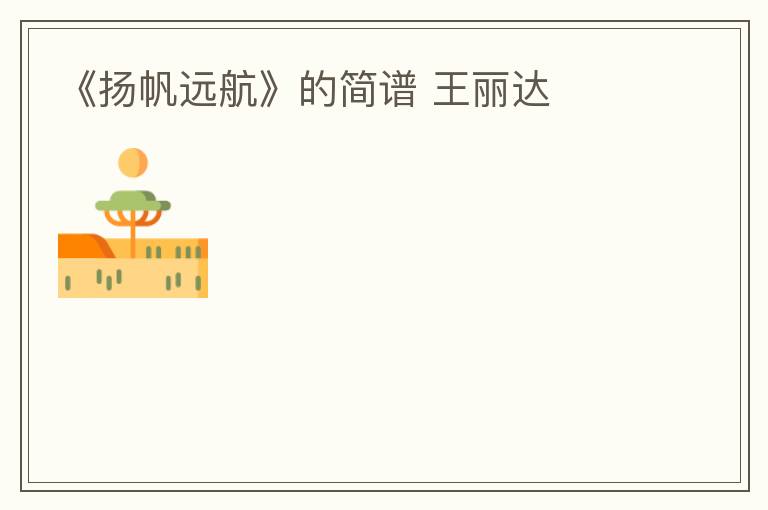 《扬帆远航》的简谱 王丽达