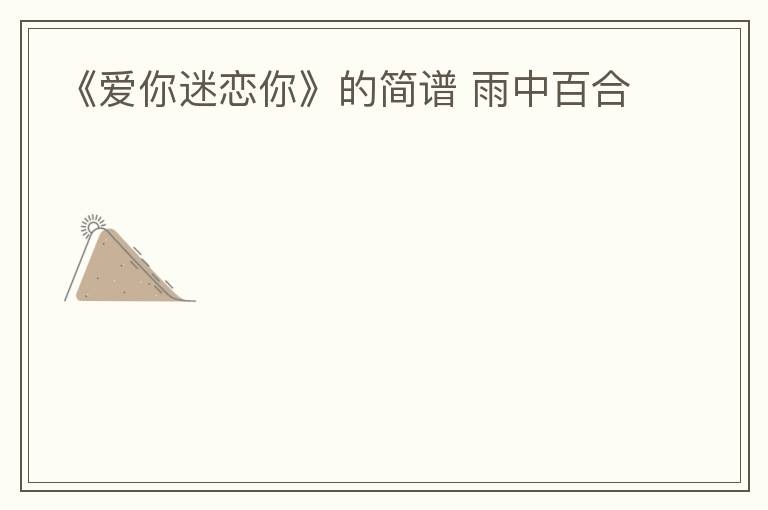 《爱你迷恋你》的简谱 雨中百合