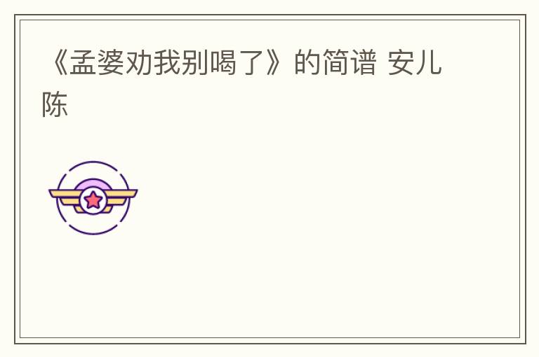 《孟婆劝我别喝了》的简谱 安儿陈