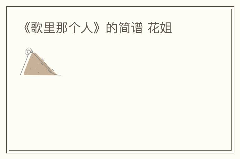 《歌里那个人》的简谱 花姐