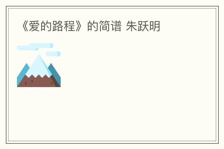 《爱的路程》的简谱 朱跃明
