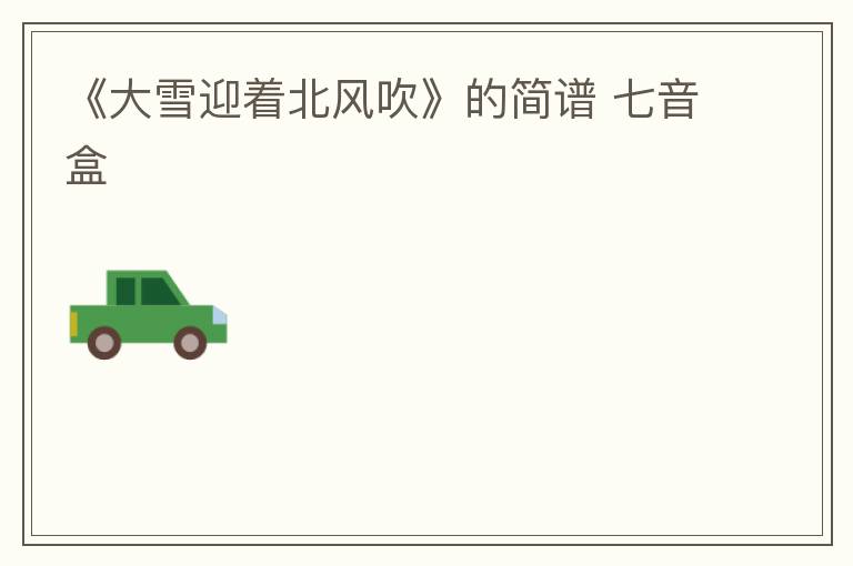 《大雪迎着北风吹》的简谱 七音盒
