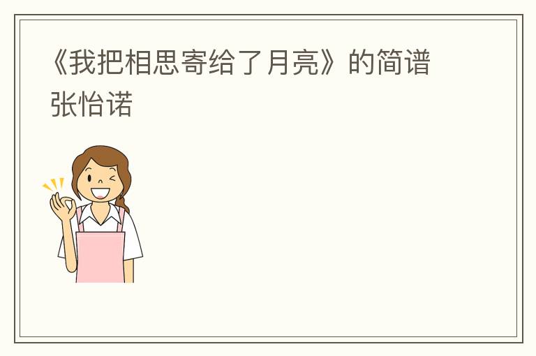 《我把相思寄给了月亮》的简谱 张怡诺