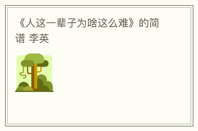 《人这一辈子为啥这么难》的简谱 李英