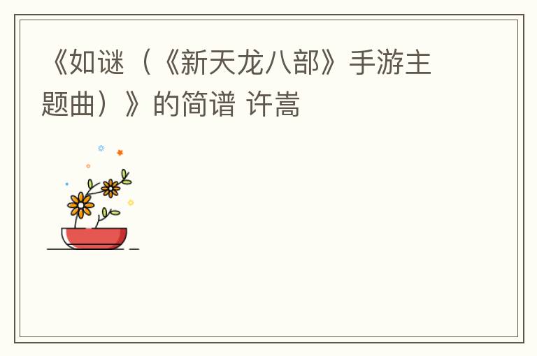 《如谜（《新天龙八部》手游主题曲）》的简谱 许嵩
