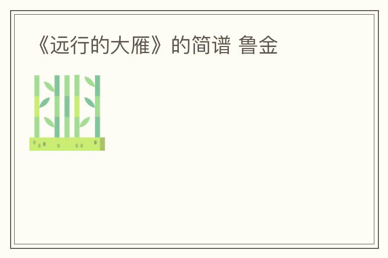 《远行的大雁》的简谱 鲁金