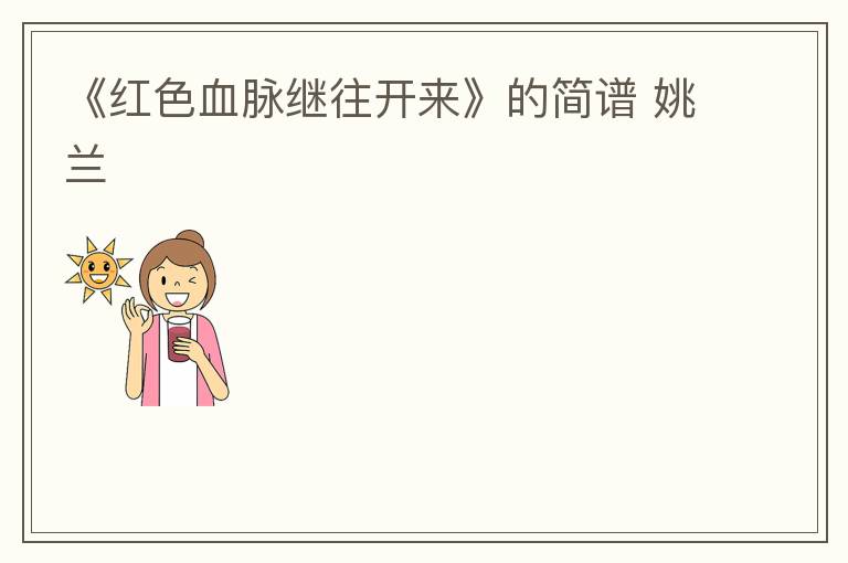 《红色血脉继往开来》的简谱 姚兰