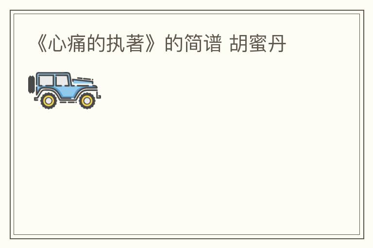 《心痛的执著》的简谱 胡蜜丹