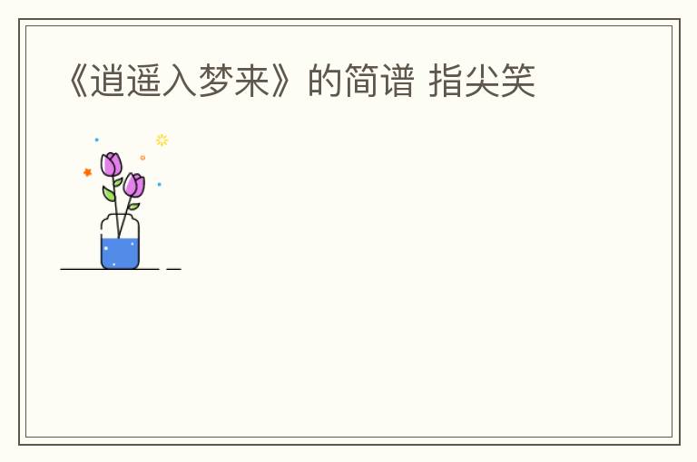 《逍遥入梦来》的简谱 指尖笑