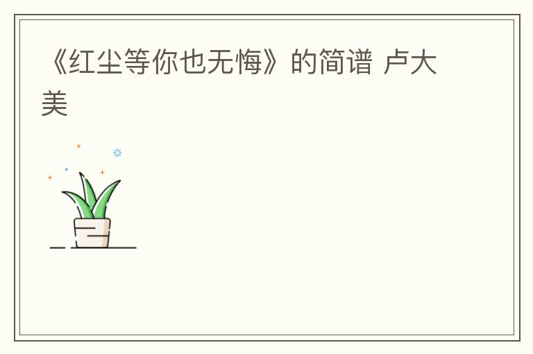 《红尘等你也无悔》的简谱 卢大美