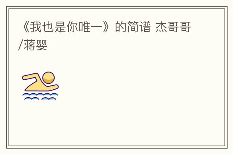 《我也是你唯一》的简谱 杰哥哥/蒋婴