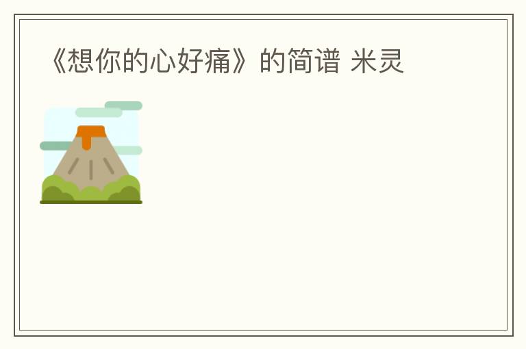 《想你的心好痛》的简谱 米灵