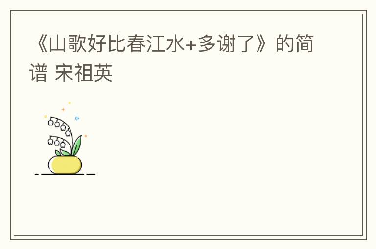 《山歌好比春江水+多谢了》的简谱 宋祖英