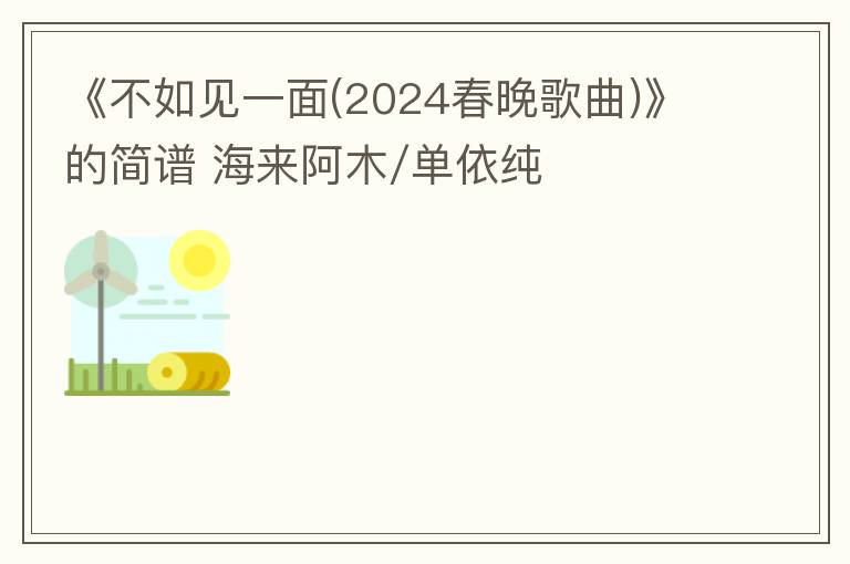 《不如见一面(2024春晚歌曲)》的简谱 海来阿木/单依纯