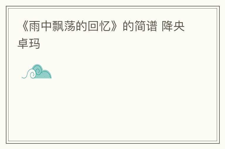 《雨中飘荡的回忆》的简谱 降央卓玛