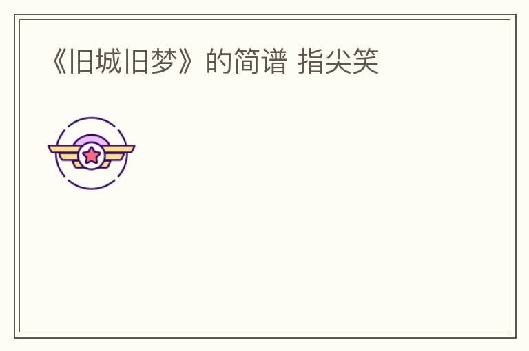 《旧城旧梦》的简谱 指尖笑