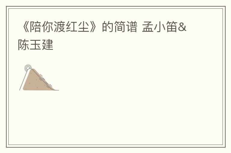 《陪你渡红尘》的简谱 孟小笛&陈玉建