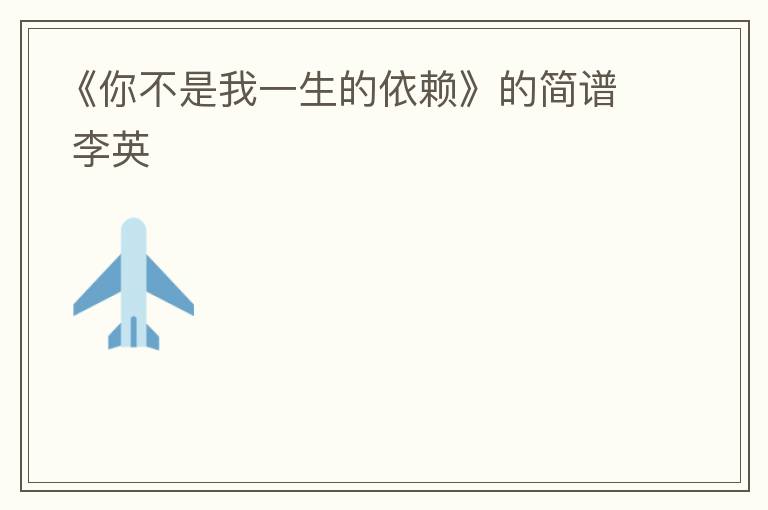 《你不是我一生的依赖》的简谱 李英