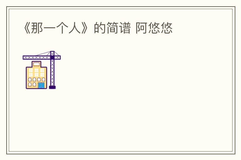 《那一个人》的简谱 阿悠悠