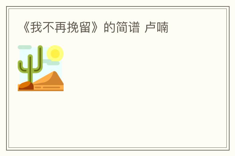 《我不再挽留》的简谱 卢喃