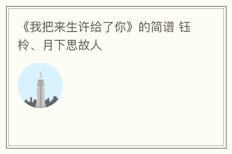 《我把来生许给了你》的简谱 钰柃、月下思故人