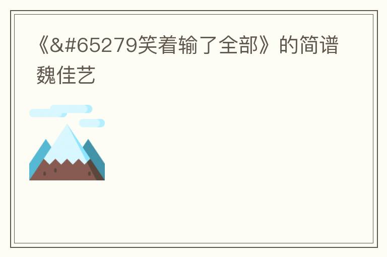 《﻿笑着输了全部》的简谱 魏佳艺