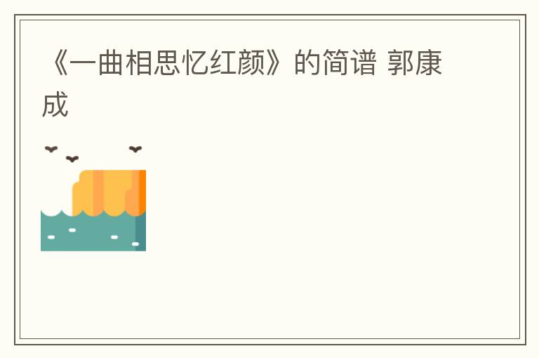 《一曲相思忆红颜》的简谱 郭康成