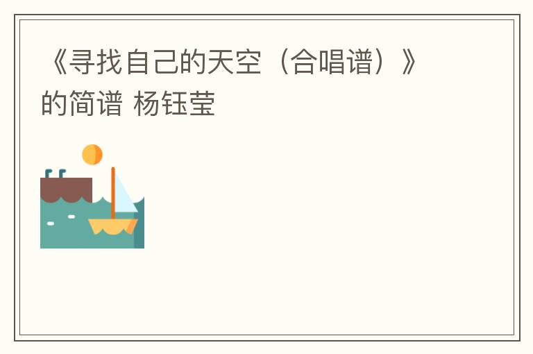 《寻找自己的天空（合唱谱）》的简谱 杨钰莹