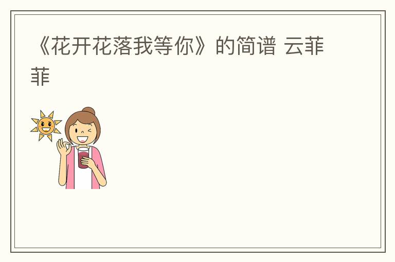 《花开花落我等你》的简谱 云菲菲