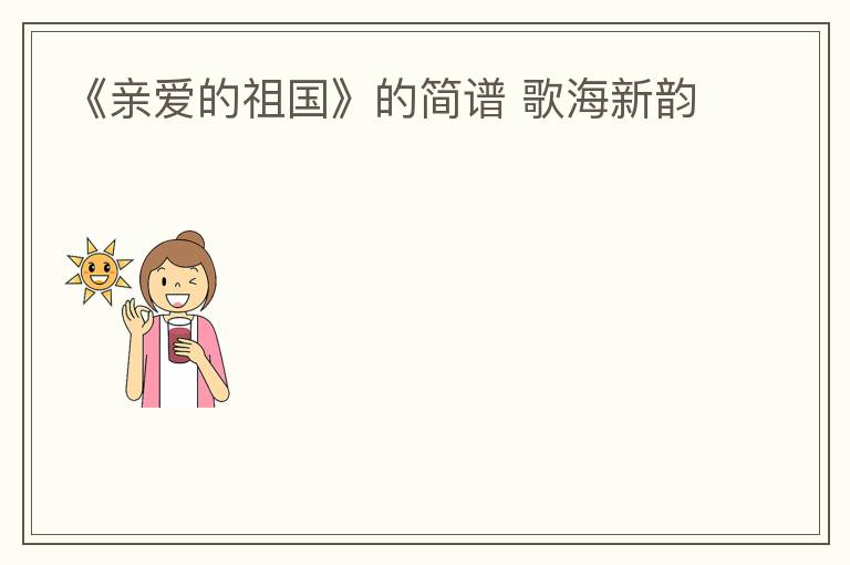 《亲爱的祖国》的简谱 歌海新韵