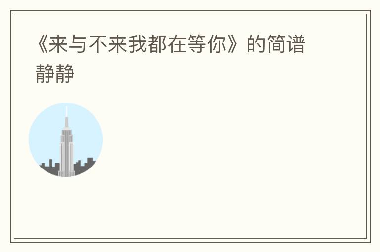 《来与不来我都在等你》的简谱 静静
