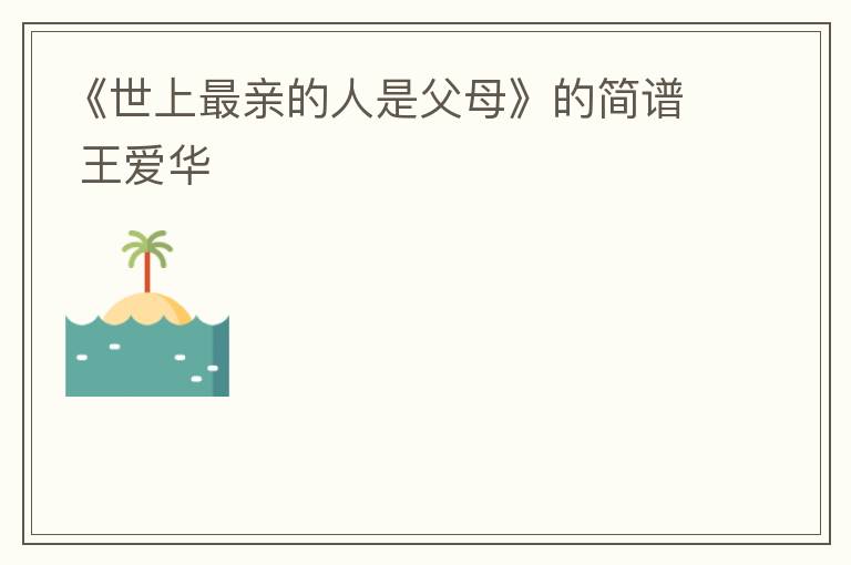 《世上最亲的人是父母》的简谱 王爱华