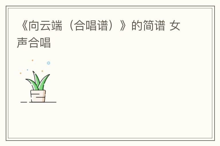 《向云端（合唱谱）》的简谱 女声合唱