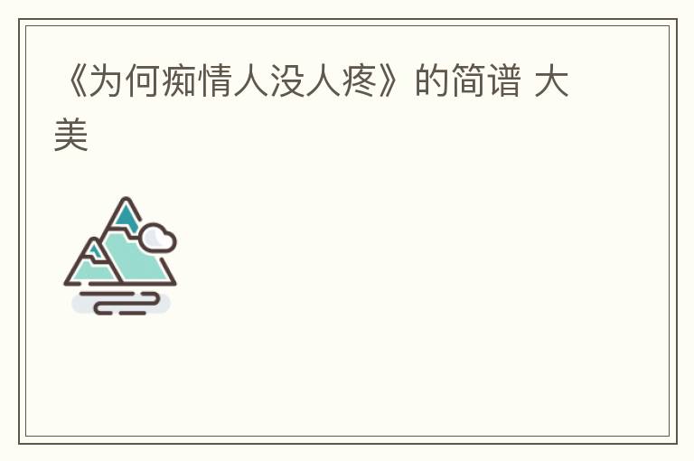 《为何痴情人没人疼》的简谱 大美