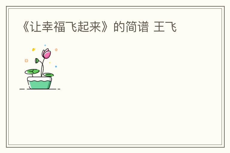 《让幸福飞起来》的简谱 王飞