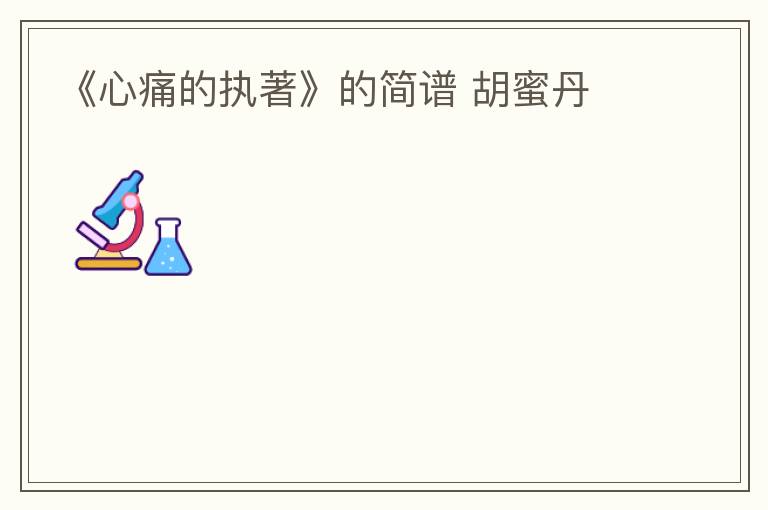 《心痛的执著》的简谱 胡蜜丹