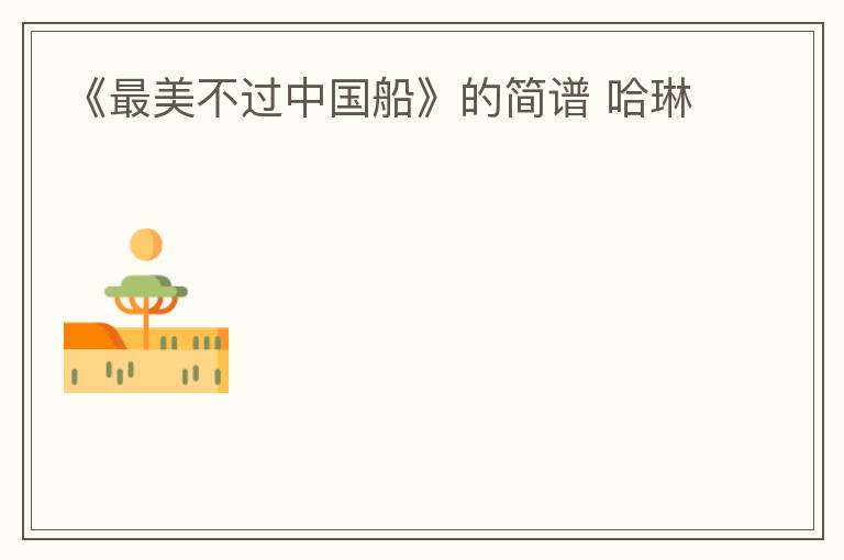 《最美不过中国船》的简谱 哈琳