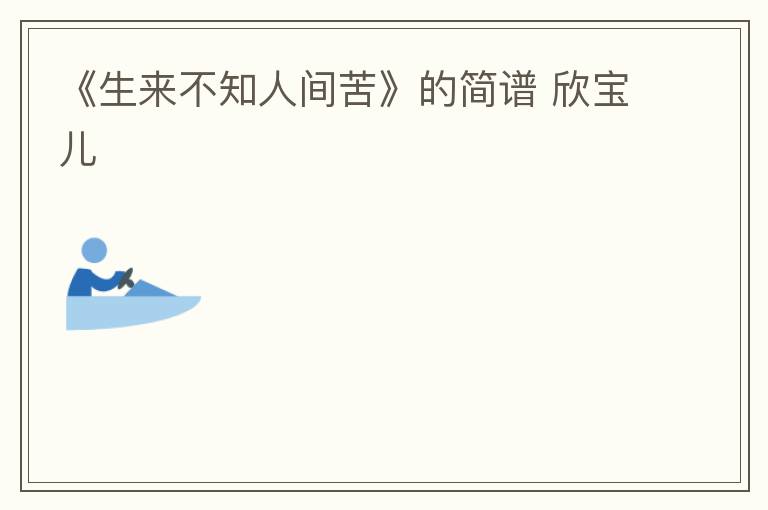 《生来不知人间苦》的简谱 欣宝儿