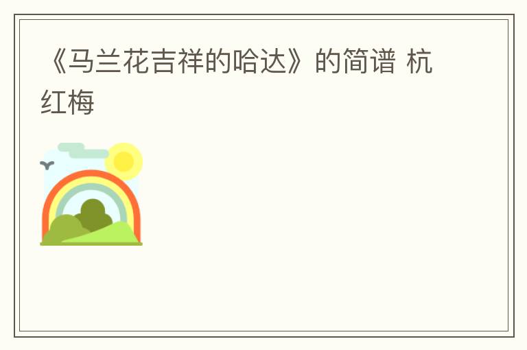 《马兰花吉祥的哈达》的简谱 杭红梅