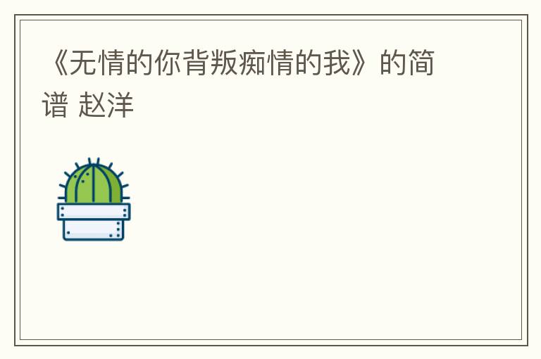 《无情的你背叛痴情的我》的简谱 赵洋