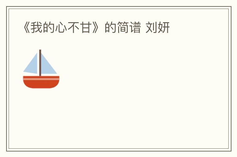 《我的心不甘》的简谱 刘妍